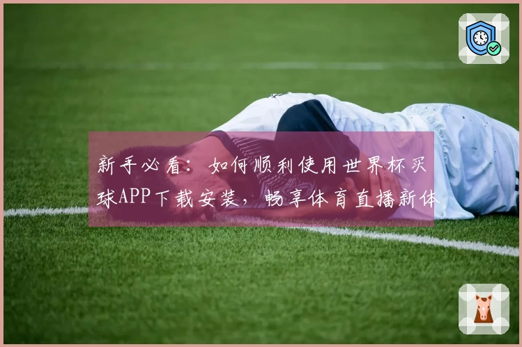 新手必看：如何顺利使用世界杯买球APP下载安装，畅享体育直播新体验