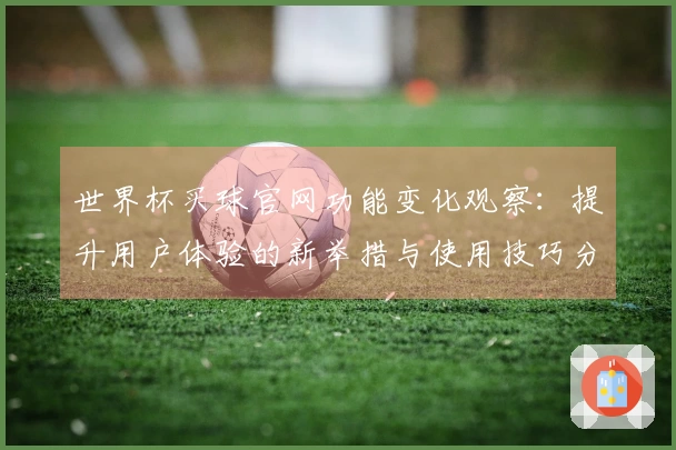 世界杯买球官网功能变化观察：提升用户体验的新举措与使用技巧分享