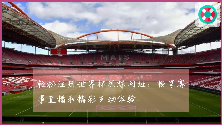 轻松注册世界杯买球网址，畅享赛事直播和精彩互动体验