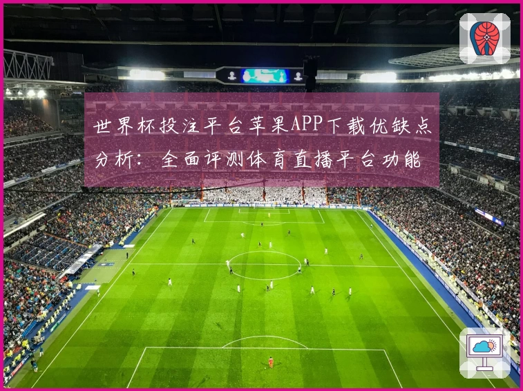 世界杯投注平台苹果APP下载优缺点分析：全面评测体育直播平台功能与使用体验