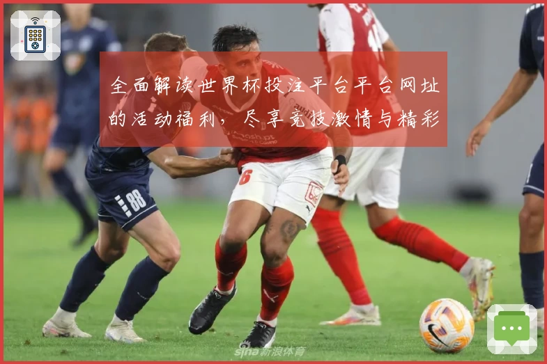 全面解读世界杯投注平台平台网址的活动福利，尽享竞技激情与精彩体验