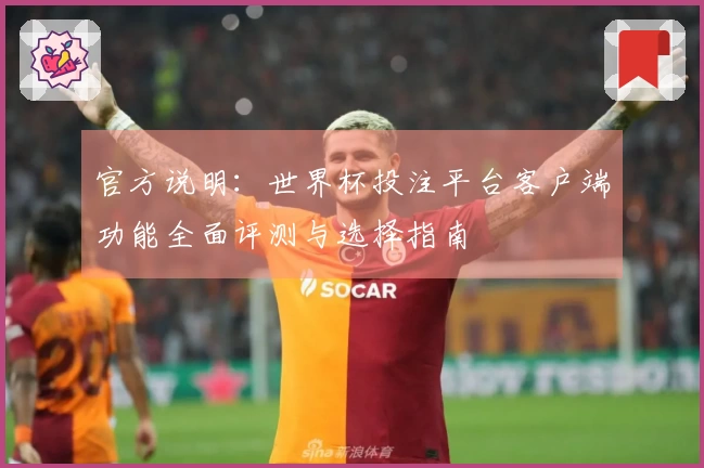 官方说明:世界杯投注平台客户端功能全面评测与选择指南