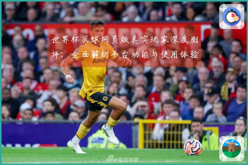 世界杯买球网页版真实玩家深度测评:全面解析平台功能与使用体验