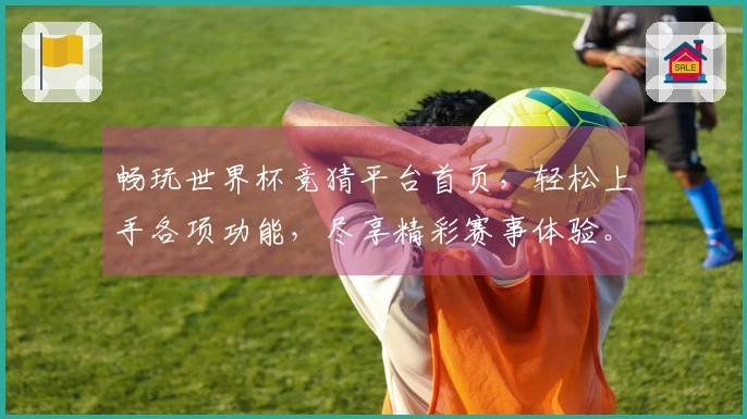 畅玩世界杯竞猜平台首页，轻松上手各项功能，尽享精彩赛事体验。