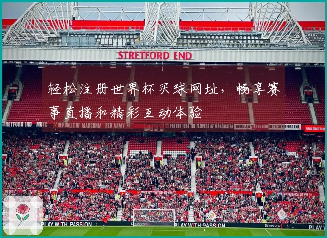 轻松注册世界杯买球网址,畅享赛事直播和精彩互动体验